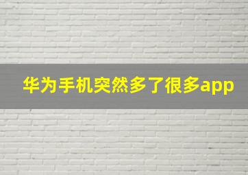 华为手机突然多了很多app