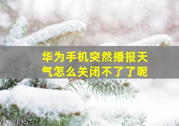 华为手机突然播报天气怎么关闭不了了呢