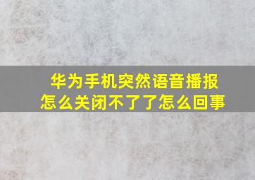 华为手机突然语音播报怎么关闭不了了怎么回事