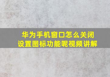 华为手机窗口怎么关闭设置图标功能呢视频讲解