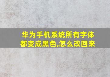 华为手机系统所有字体都变成黑色,怎么改回来