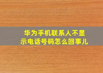 华为手机联系人不显示电话号码怎么回事儿