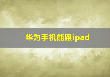 华为手机能跟ipad