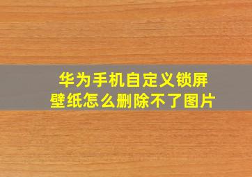 华为手机自定义锁屏壁纸怎么删除不了图片