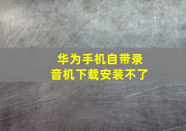 华为手机自带录音机下载安装不了