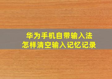 华为手机自带输入法怎样清空输入记忆记录