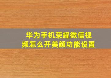 华为手机荣耀微信视频怎么开美颜功能设置