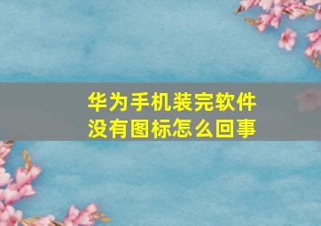 华为手机装完软件没有图标怎么回事