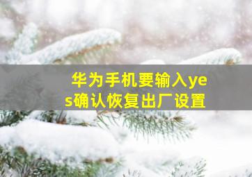 华为手机要输入yes确认恢复出厂设置