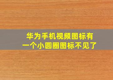 华为手机视频图标有一个小圆圈图标不见了