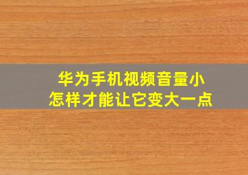 华为手机视频音量小怎样才能让它变大一点