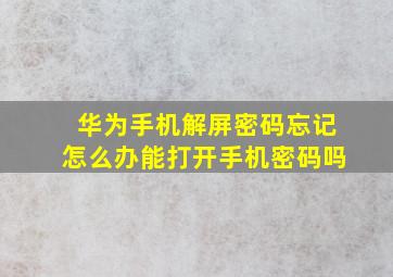 华为手机解屏密码忘记怎么办能打开手机密码吗