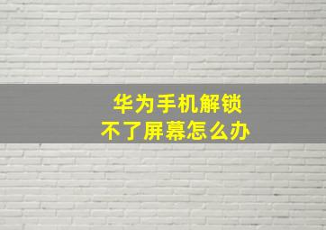 华为手机解锁不了屏幕怎么办