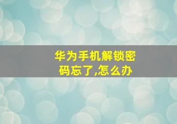 华为手机解锁密码忘了,怎么办