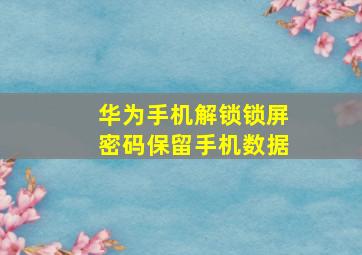 华为手机解锁锁屏密码保留手机数据