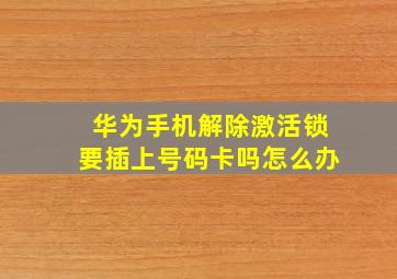 华为手机解除激活锁要插上号码卡吗怎么办