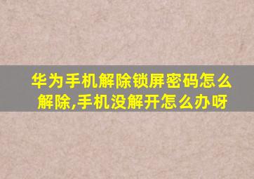 华为手机解除锁屏密码怎么解除,手机没解开怎么办呀