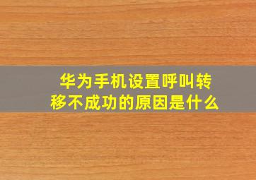 华为手机设置呼叫转移不成功的原因是什么