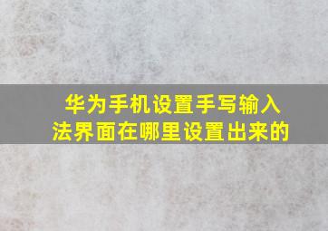 华为手机设置手写输入法界面在哪里设置出来的