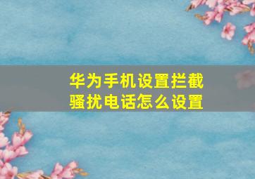 华为手机设置拦截骚扰电话怎么设置