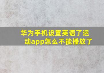 华为手机设置英语了运动app怎么不能播放了