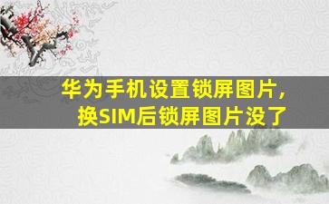 华为手机设置锁屏图片,换SIM后锁屏图片没了