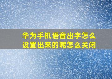 华为手机语音出字怎么设置出来的呢怎么关闭