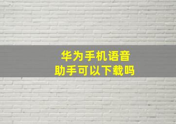 华为手机语音助手可以下载吗