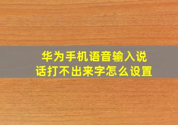 华为手机语音输入说话打不出来字怎么设置