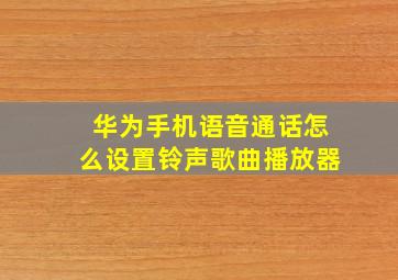 华为手机语音通话怎么设置铃声歌曲播放器