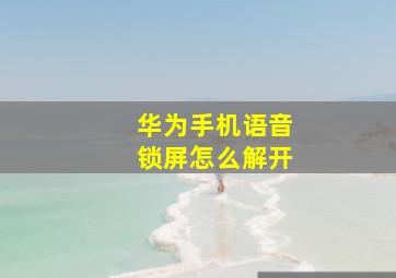 华为手机语音锁屏怎么解开