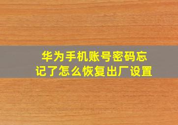 华为手机账号密码忘记了怎么恢复出厂设置