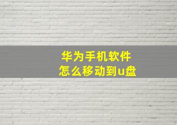 华为手机软件怎么移动到u盘