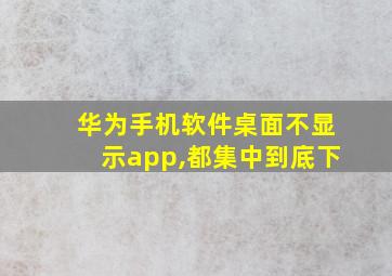 华为手机软件桌面不显示app,都集中到底下