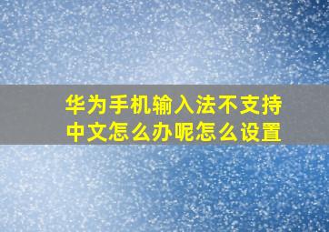 华为手机输入法不支持中文怎么办呢怎么设置