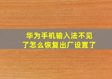 华为手机输入法不见了怎么恢复出厂设置了