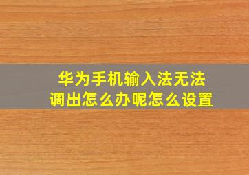 华为手机输入法无法调出怎么办呢怎么设置