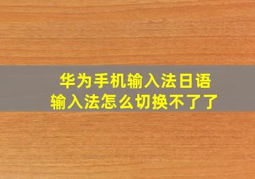 华为手机输入法日语输入法怎么切换不了了