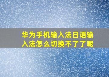 华为手机输入法日语输入法怎么切换不了了呢