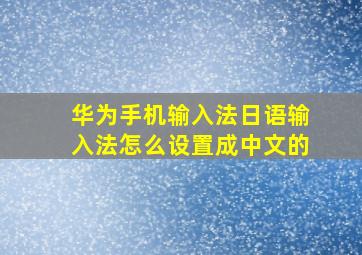 华为手机输入法日语输入法怎么设置成中文的