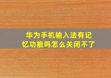 华为手机输入法有记忆功能吗怎么关闭不了