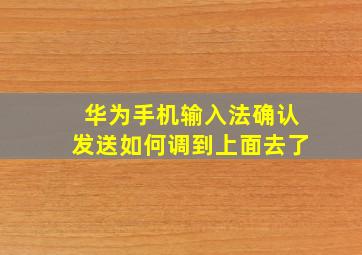 华为手机输入法确认发送如何调到上面去了