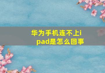 华为手机连不上ipad是怎么回事