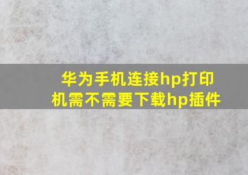 华为手机连接hp打印机需不需要下载hp插件