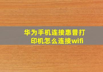 华为手机连接惠普打印机怎么连接wifi