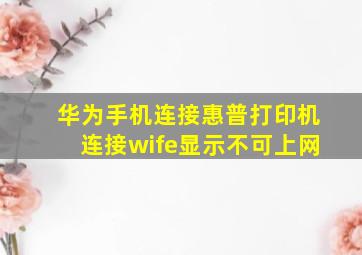 华为手机连接惠普打印机连接wife显示不可上网