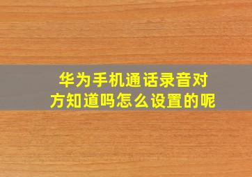 华为手机通话录音对方知道吗怎么设置的呢