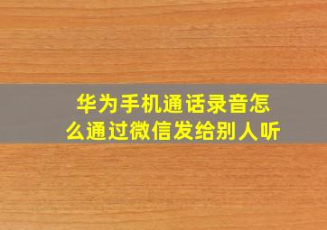 华为手机通话录音怎么通过微信发给别人听