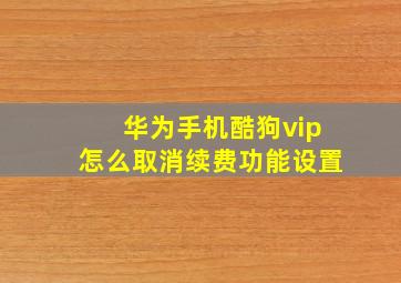 华为手机酷狗vip怎么取消续费功能设置