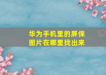 华为手机里的屏保图片在哪里找出来